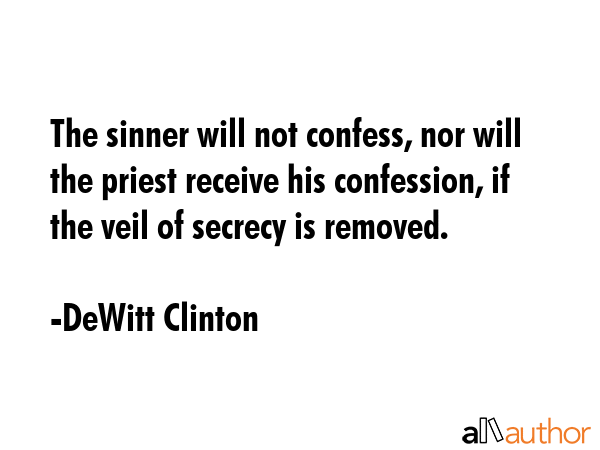 The sinner will not confess, nor will the priest receive his confession, if the veil of secrecy is... - DeWitt Clinton Quote GIF