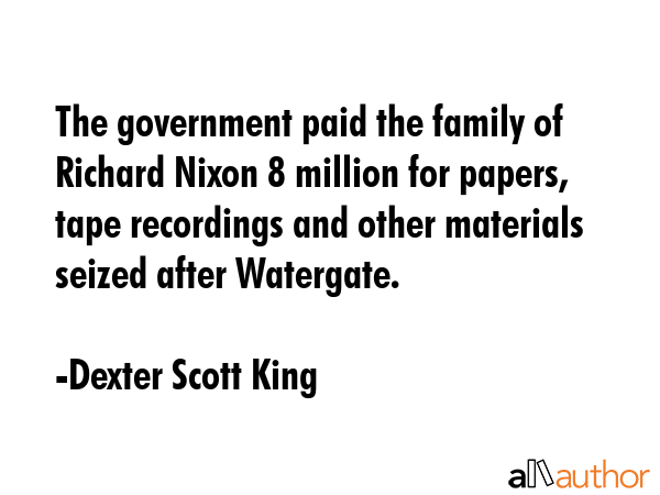 The government paid the family of Richard Nixon $18 million for papers, tape recordings and other... - Dexter Scott King Quote GIF
