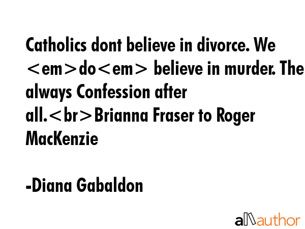 Catholics dont believe in divorce. We do believe in murder. Theres always Confession after... - Diana Gabaldon Quote GIF