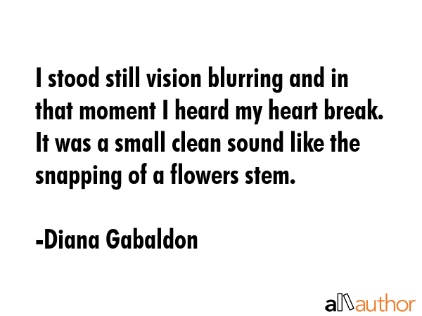 I stood still vision blurring and in that moment I heard my heart break.  It was a small clean... - Diana Gabaldon Quote GIF