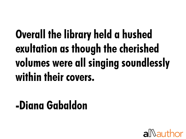 Overall the library held a hushed exultation as though the cherished volumes were all singing... - Diana Gabaldon Quote GIF