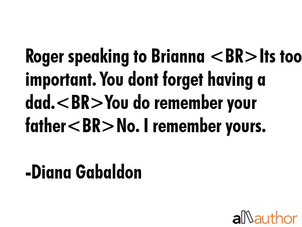 Roger speaking to Brianna Its too important. You dont forget having a dad.You do remember your... - Diana Gabaldon Quote GIF
