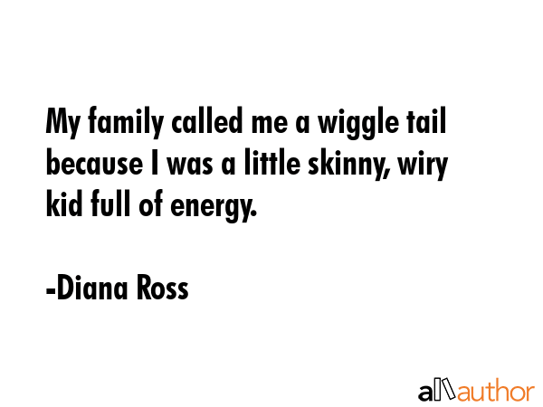 My family called me a wiggle tail because I was a little skinny, wiry kid full of energy. - Diana Ross Quote GIF
