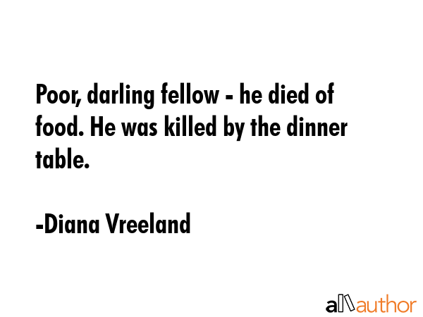 Poor, darling fellow - he died of food. He was killed by the dinner table. - Diana Vreeland Quote GIF
