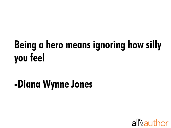 Being a hero means ignoring how silly you feel - Diana Wynne Jones Quote