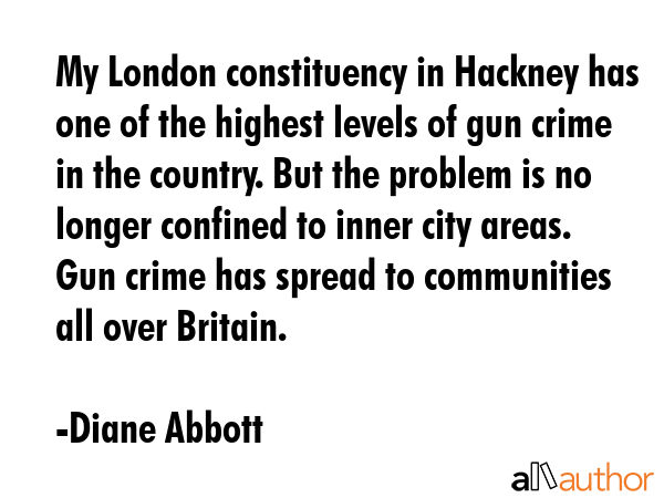 My London constituency in Hackney has one of the highest levels of gun crime in the country. But... - Diane Abbott Quote GIF