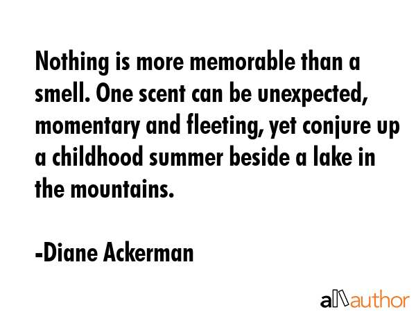 Nothing is more memorable than a smell. One scent can be unexpected, momentary and fleeting, yet... - Diane Ackerman Quote GIF