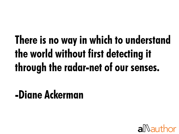 There is no way in which to understand the world without first detecting it through the radar-net... - Diane Ackerman Quote GIF