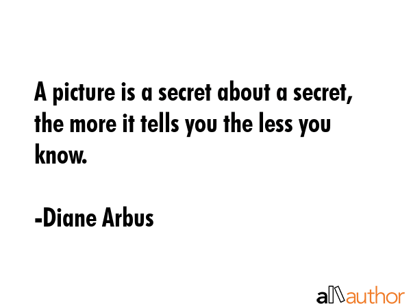 A picture is a secret about a secret, the more it tells you the less you know. - Diane Arbus Quote GIF
