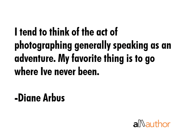 I tend to think of the act of photographing generally speaking as an adventure. My favorite thing... - Diane Arbus Quote GIF