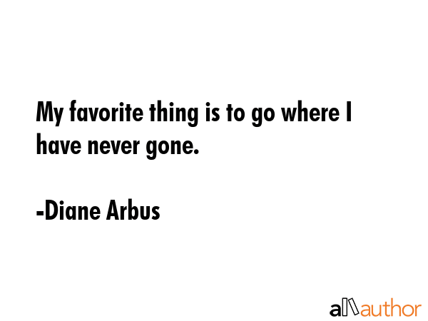 My favorite thing is to go where I have never gone. - Diane Arbus Quote GIF