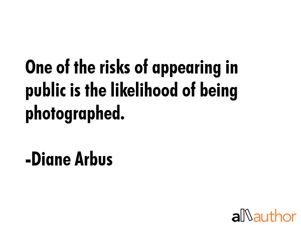 One of the risks of appearing in public is the likelihood of being photographed. - Diane Arbus Quote GIF
