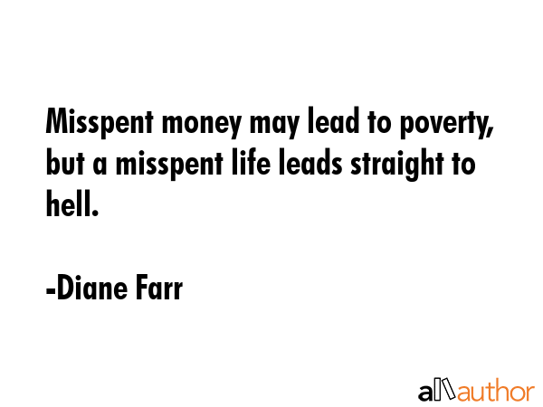 Misspent money may lead to poverty, but a misspent life leads straight to hell. - Diane Farr Quote GIF
