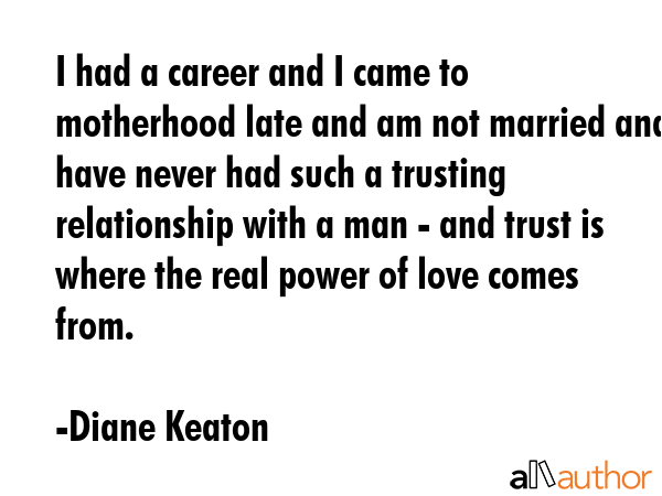 I had a career and I came to motherhood late and am not married and have never had such a trusting... - Diane Keaton Quote GIF