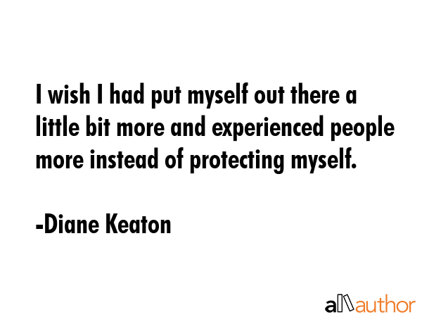 I wish I had put myself out there a little bit more and experienced people more instead of... - Diane Keaton Quote GIF