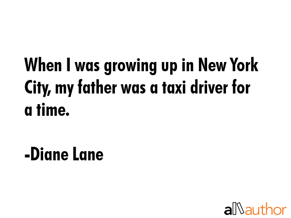 When I was growing up in New York City, my father was a taxi driver for a time. - Diane Lane Quote