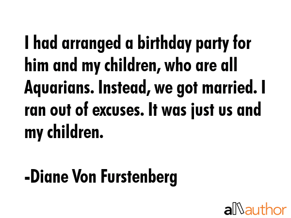 I had arranged a birthday party for him and my children, who are all Aquarians. Instead, we got... - Diane Von Furstenberg Quote GIF