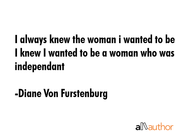 I always knew the woman i wanted to be I knew I wanted to be a woman who was independant - Diane Von Furstenburg Quote GIF