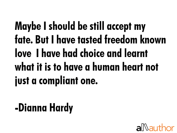 Maybe I should be still accept my fate. But I have tasted freedom known love  I have had choice and... - Dianna Hardy Quote GIF