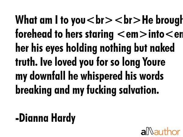 What am I to youHe brought his forehead to hers staring into her his eyes holding nothing but naked... - Dianna Hardy Quote GIF
