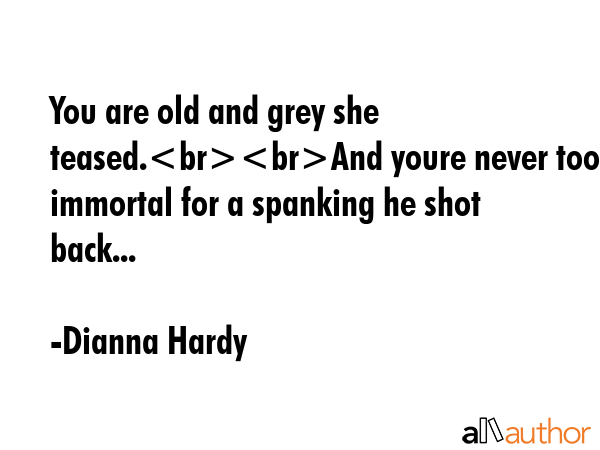 You are old and grey she teased.And youre never too immortal for a spanking he shot back... - Dianna Hardy Quote GIF