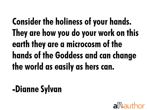 Consider the holiness of your hands.  They are how you do your work on this earth they are a... - Dianne Sylvan Quote GIF