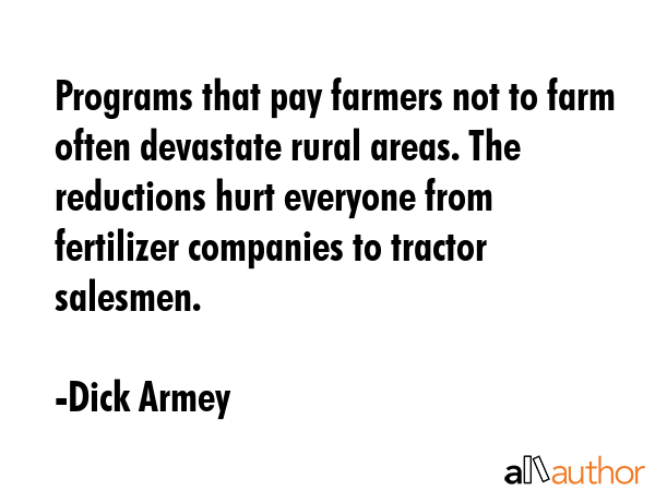 Programs that pay farmers not to farm often devastate rural areas. The reductions hurt everyone... - Dick Armey Quote GIF
