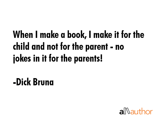When I make a book, I make it for the child and not for the parent - no jokes in it for the parents! - Dick Bruna Quote GIF