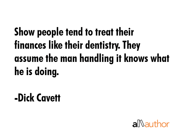Show people tend to treat their finances like their dentistry. They assume the man handling it... - Dick Cavett Quote GIF