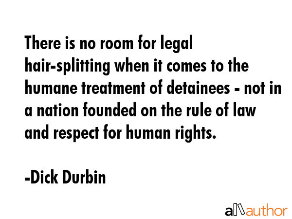 There is no room for legal hair-splitting when it comes to the humane treatment of detainees - not... - Dick Durbin Quote GIF
