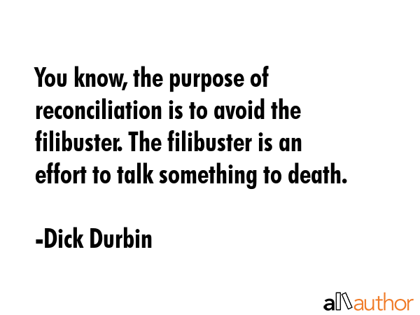 You know, the purpose of reconciliation is to avoid the filibuster. The filibuster is an effort to... - Dick Durbin Quote GIF