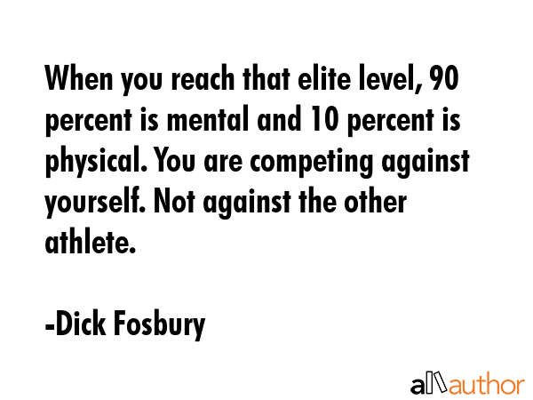 When you reach that elite level, 90 percent is mental and 10 percent is physical. You are competing... - Dick Fosbury Quote GIF