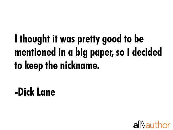 I thought it was pretty good to be mentioned in a big paper, so I decided to keep the nickname. - Dick Lane Quote GIF