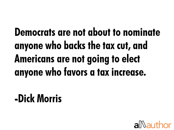 Democrats are not about to nominate anyone who backs the tax cut, and Americans are not going to... - Dick Morris Quote GIF