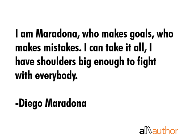 I am Maradona, who makes goals, who makes mistakes. I can take it all, I have shoulders big enough... - Diego Maradona Quote GIF