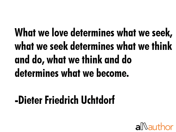 What we love determines what we seek, what we seek determines what we think and do, what we think... - Dieter Friedrich Uchtdorf Quote GIF