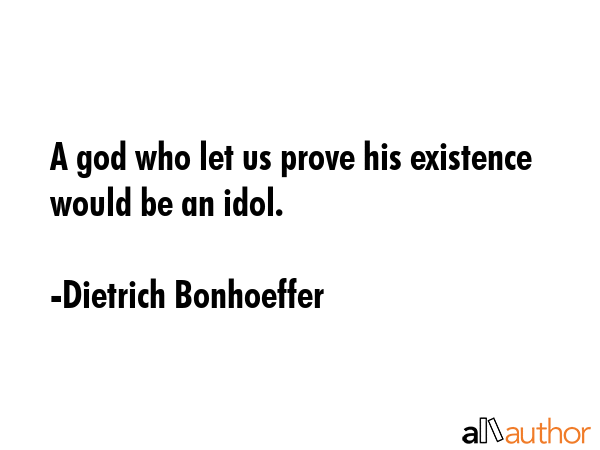 A god who let us prove his existence would be an idol. - Dietrich Bonhoeffer Quote GIF
