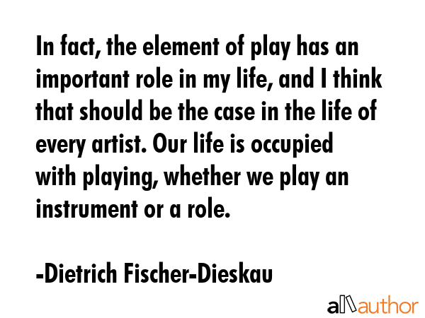 In fact, the element of play has an important role in my life, and I think that should be the case... - Dietrich Fischer-Dieskau Quote GIF