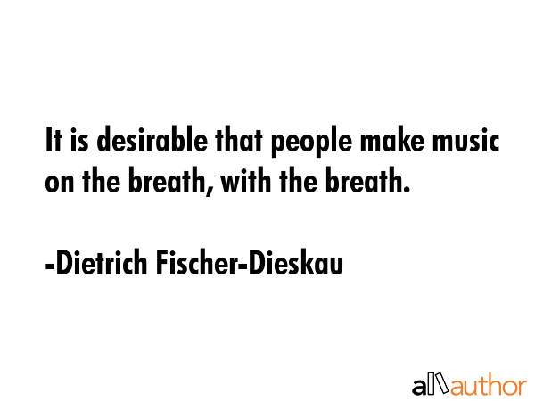 It is desirable that people make music on the breath, with the breath. - Dietrich Fischer-Dieskau Quote GIF