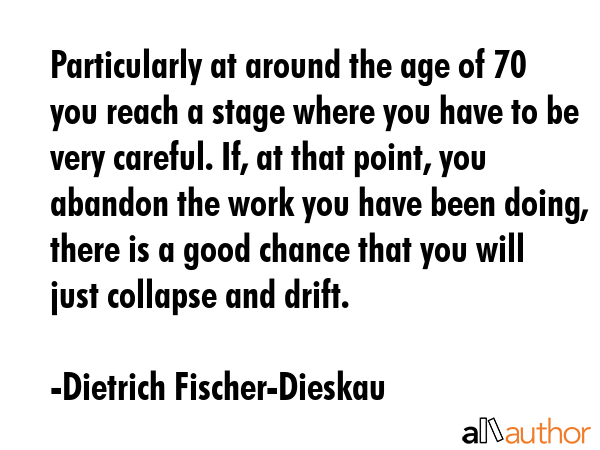 Particularly at around the age of 70 you reach a stage where you have to be very careful. If, at... - Dietrich Fischer-Dieskau Quote GIF