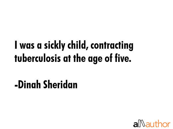 I was a sickly child, contracting tuberculosis at the age of five. - Dinah Sheridan Quote