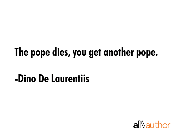The pope dies, you get another pope. - Dino De Laurentiis Quote GIF
