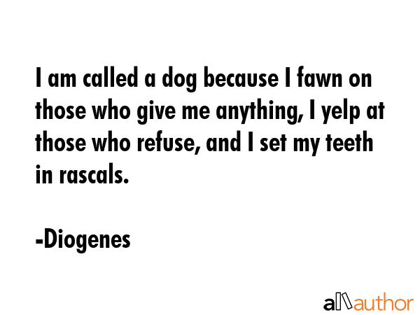 I am called a dog because I fawn on those who give me anything, I yelp at those who refuse, and I... - Diogenes Quote GIF