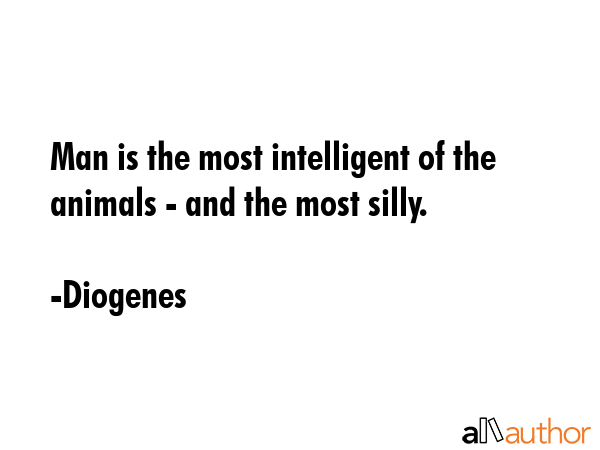 Man is the most intelligent of the animals - and the most silly. - Diogenes Quote GIF