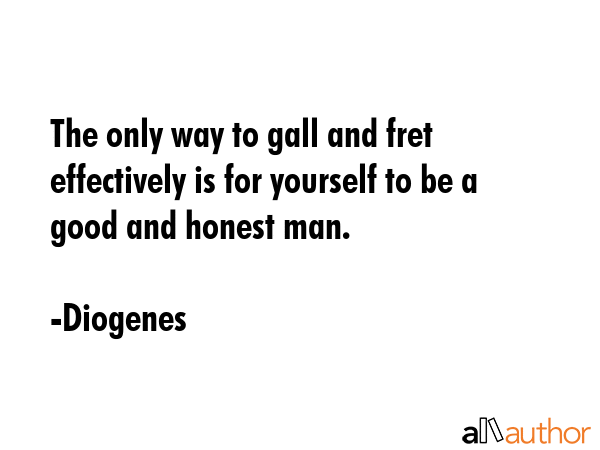 The only way to gall and fret effectively is for yourself to be a good and honest man. - Diogenes Quote GIF
