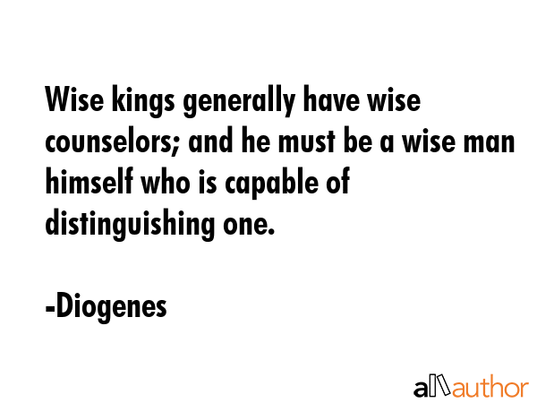 Wise kings generally have wise counselors; and he must be a wise man himself who is capable of... - Diogenes Quote GIF