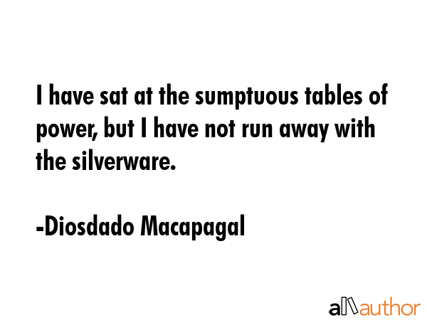 I have sat at the sumptuous tables of power, but I have not run away with the silverware. - Diosdado Macapagal Quote GIF