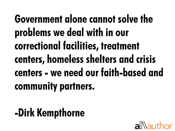 Government alone cannot solve the problems we deal with in our correctional facilities, treatment... - Dirk Kempthorne Quote GIF