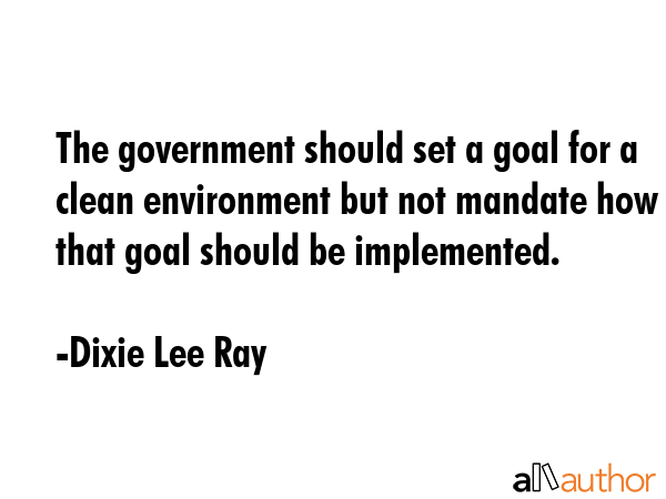The government should set a goal for a clean environment but not mandate how that goal should be... - Dixie Lee Ray Quote GIF