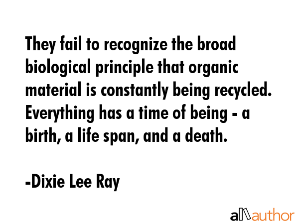 They fail to recognize the broad biological principle that organic material is constantly being... - Dixie Lee Ray Quote GIF